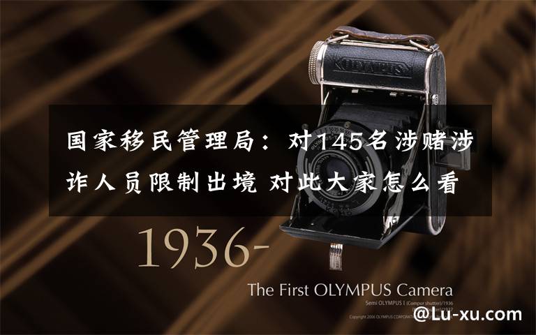 国家移民管理局:对145名涉赌涉诈人员限制出境 对此大家怎么看?