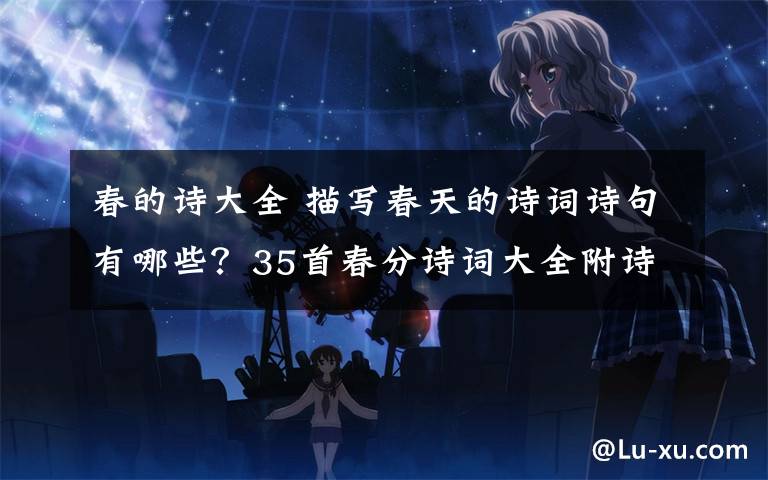 春的诗大全 描写春天的诗词诗句有哪些？35首春分诗词大全附诗句赏析