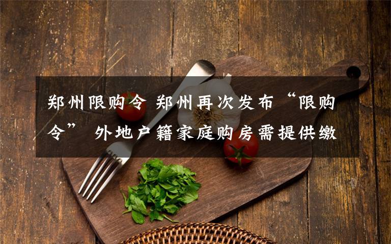 郑州限购令 郑州再次发布“限购令” 外地户籍家庭购房需提供缴税证明