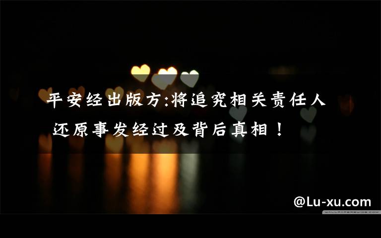 平安经出版方:将追究相关责任人 还原事发经过及背后真相!