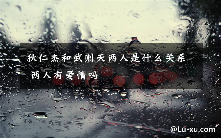 狄仁杰和武则天两人是什么关系 两人有爱情吗