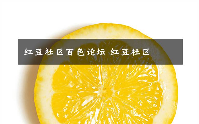 红豆社区百色论坛 红豆社区