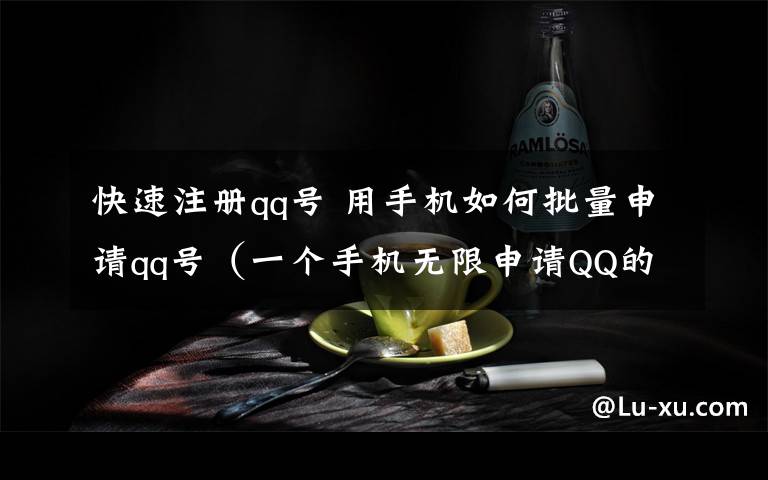 快速注册qq号 用手机如何批量申请qq号(一个手机无限申请QQ的方法)