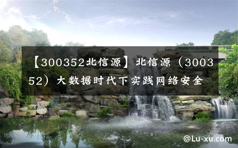 【300352北信源】北信源（300352）大数据时代下实践网络安全