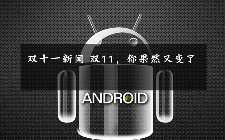 双十一新闻 双11，你果然又变了