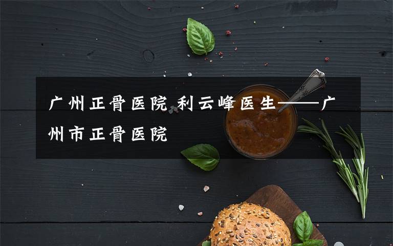广州正骨医院 利云峰医生——广州市正骨医院