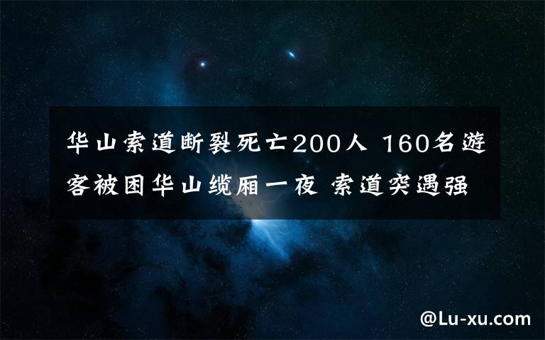 华山索道断裂死亡200人 160名游客被困华山缆厢一夜 索道突遇强风停运