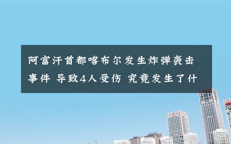 阿富汗首都喀布尔发生炸弹袭击事件 导致4人受伤 究竟发生了什么?