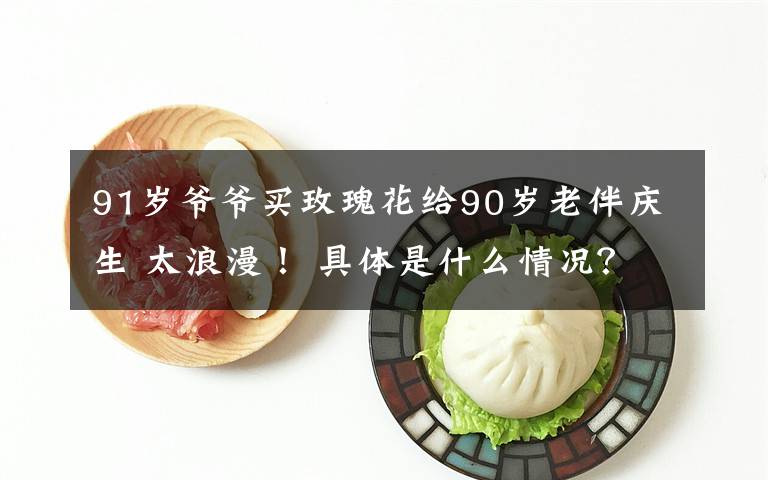 91岁爷爷买玫瑰花给90岁老伴庆生 太浪漫! 具体是什么情况?
