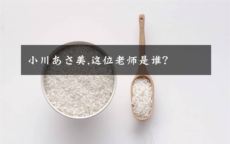 小川あさ美,这位老师是谁?