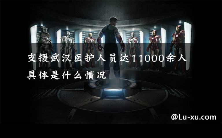支援武汉医护人员达11000余人 具体是什么情况