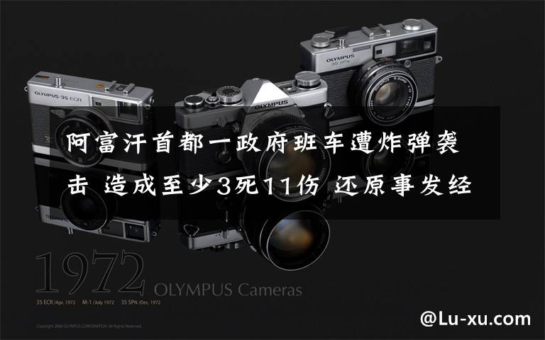 阿富汗首都一政府班车遭炸弹袭击 造成至少3死11伤 还原事发经过及背后原因!