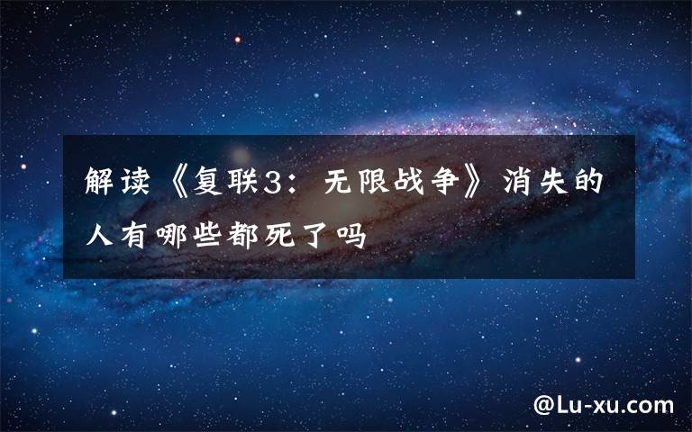 解读《复联3:无限战争》消失的人有哪些都死了吗