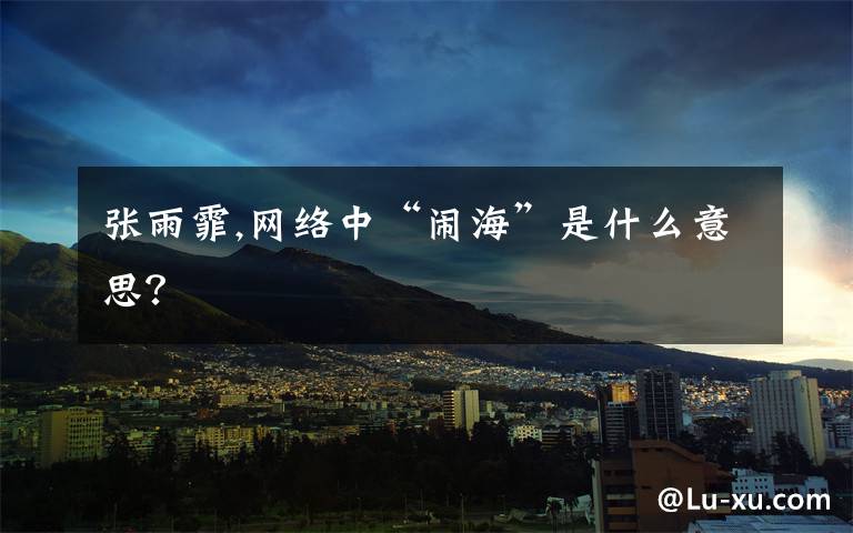 张雨霏,网络中“闹海”是什么意思？