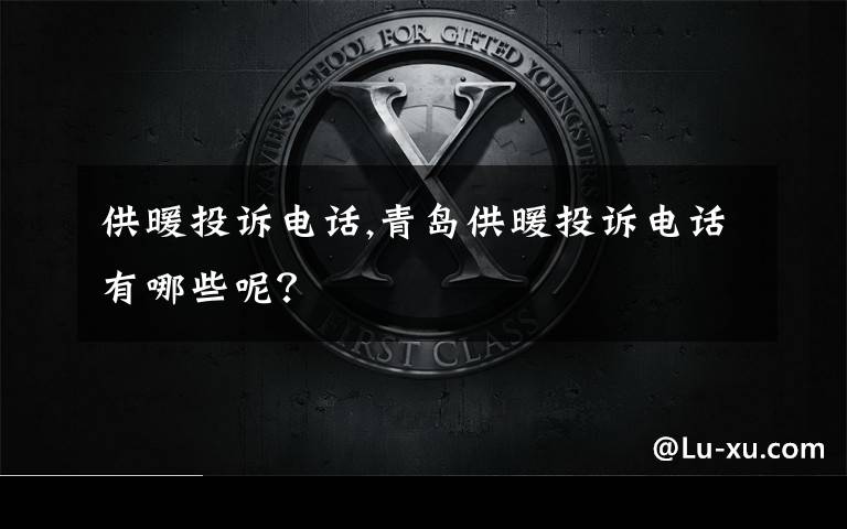 供暖投诉电话,青岛供暖投诉电话有哪些呢?