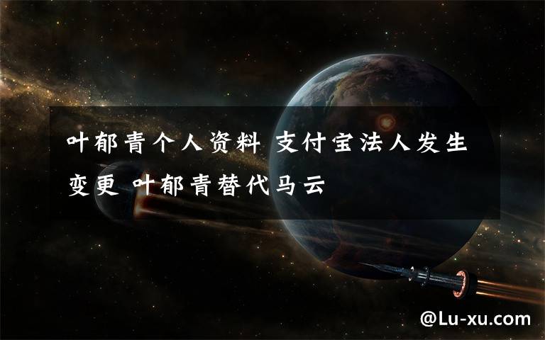 叶郁青个人资料 支付宝法人发生变更 叶郁青替代马云