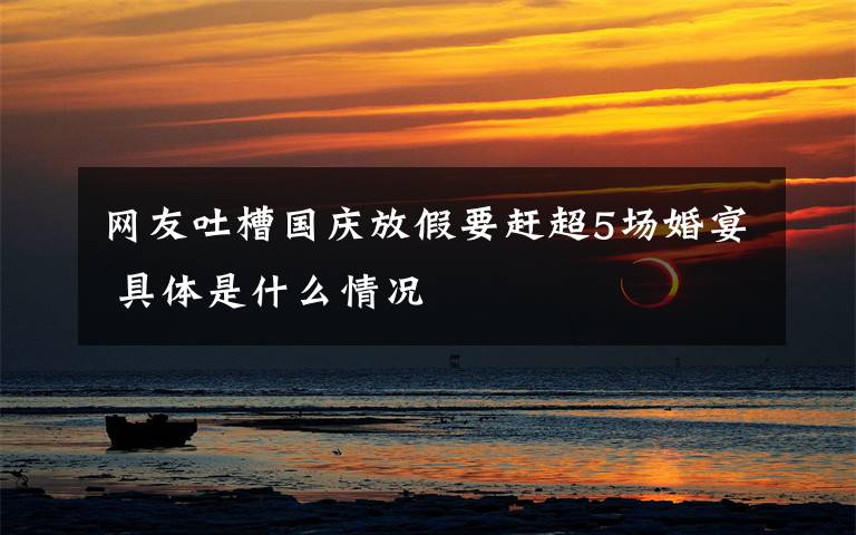 网友吐槽国庆放假要赶超5场婚宴 具体是什么情况