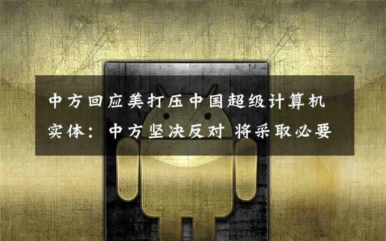 中方回应美打压中国超级计算机实体:中方坚决反对 将采取必要措施 事件详情始末介绍!