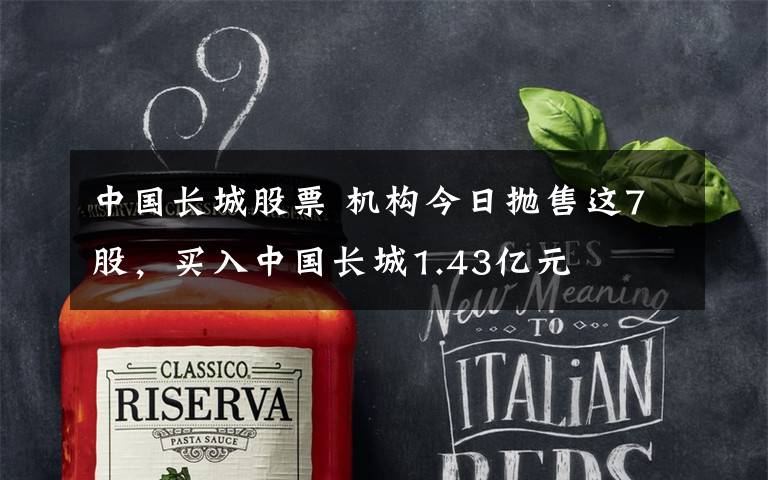 中国长城股票 机构今日抛售这7股,买入中国长城1.43亿元