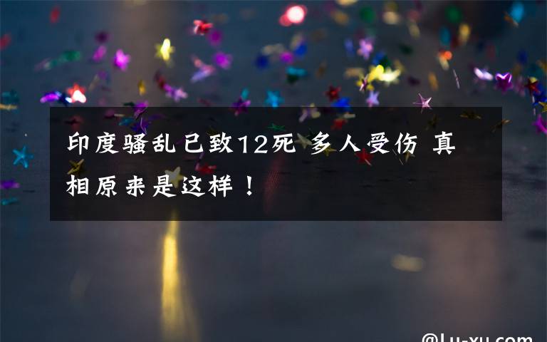 印度骚乱已致12死 多人受伤 真相原来是这样!