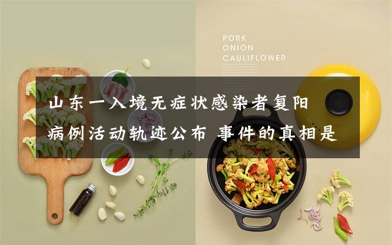 山东一入境无症状感染者复阳  病例活动轨迹公布 事件的真相是什么?