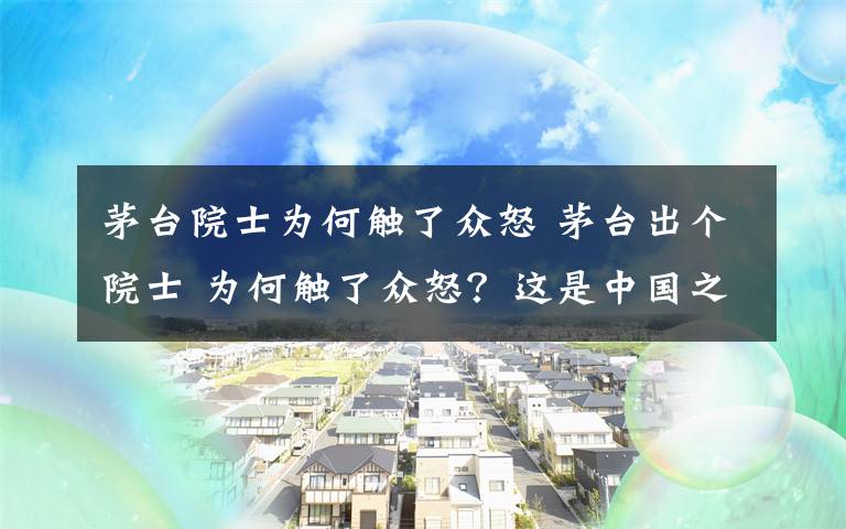 茅台院士为何触了众怒 茅台出个院士 为何触了众怒?这是中国之耻!