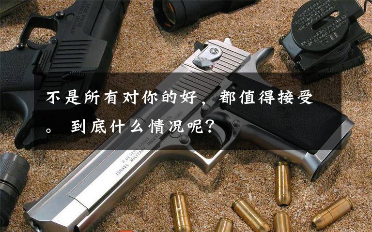 不是所有对你的好,都值得接受。 到底什么情况呢?