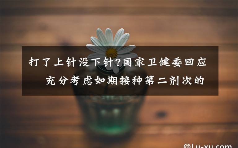 打了上针没下针?国家卫健委回应  充分考虑如期接种第二剂次的需求量 目前是什么情况?