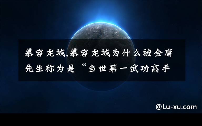 慕容龙城,慕容龙城为什么被金庸先生称为是“当世第一武功高手”？