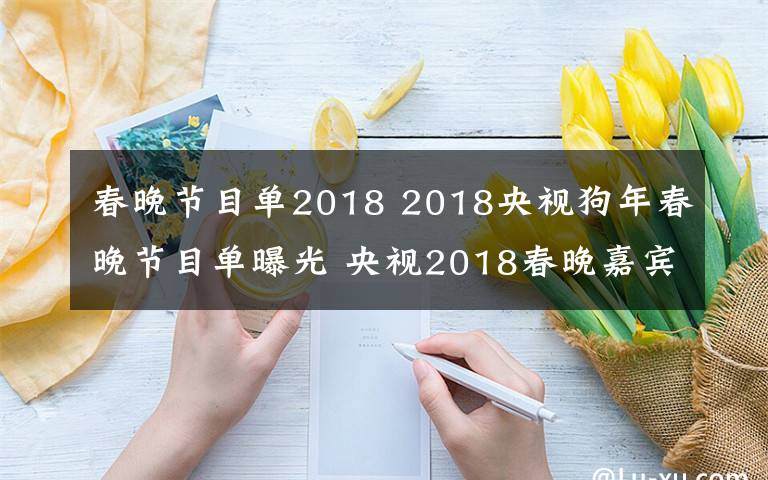 春晚节目单2018 2018央视狗年春晚节目单曝光 央视2018春晚嘉宾阵容介绍