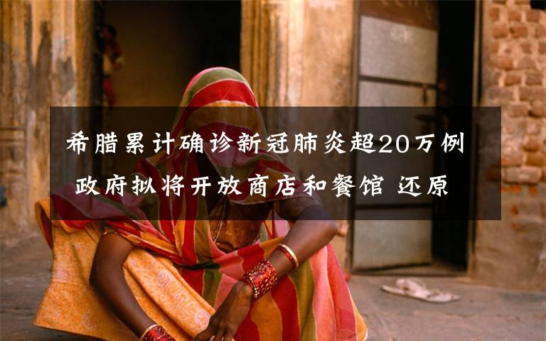 希腊累计确诊新冠肺炎超20万例 政府拟将开放商店和餐馆 还原事发经过及背后原因!