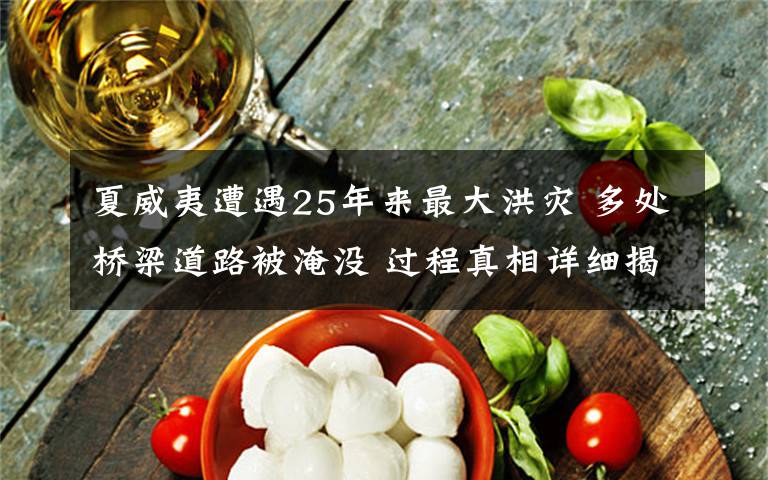 夏威夷遭遇25年来最大洪灾 多处桥梁道路被淹没 过程真相详细揭秘!