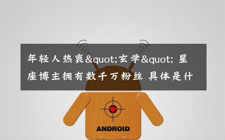 年轻人热衷"玄学" 星座博主拥有数千万粉丝 具体是什么情况?