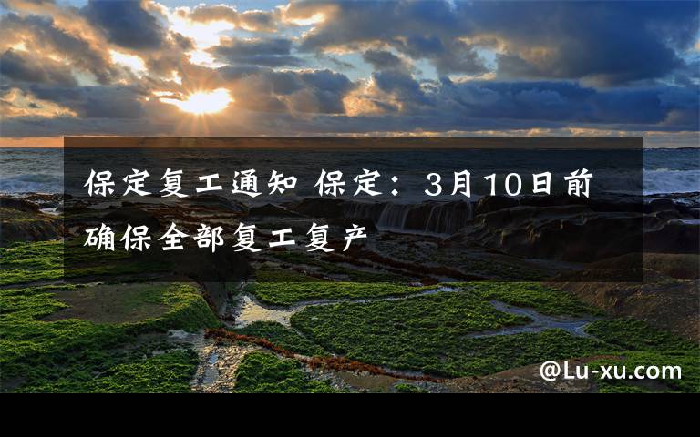 保定复工通知 保定:3月10日前确保全部复工复产