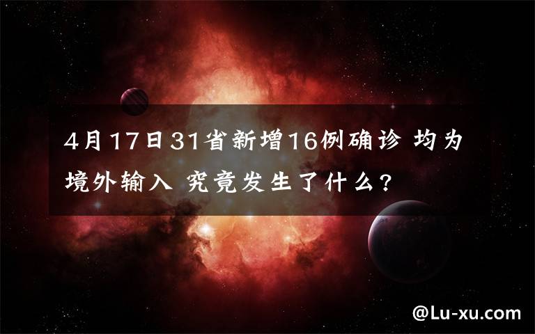 4月17日31省新增16例确诊 均为境外输入 究竟发生了什么?
