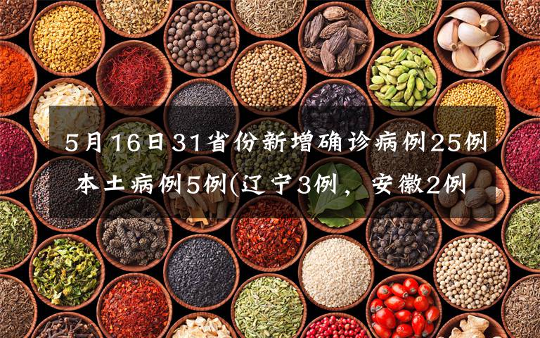 5月16日31省份新增确诊病例25例 本土病例5例(辽宁3例，安徽2例) 事件详细经过！