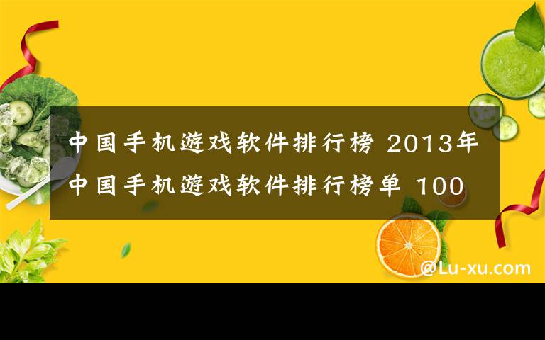 中国手机游戏软件排行榜 2013年中国手机游戏软件排行榜单 1000多款热门应用