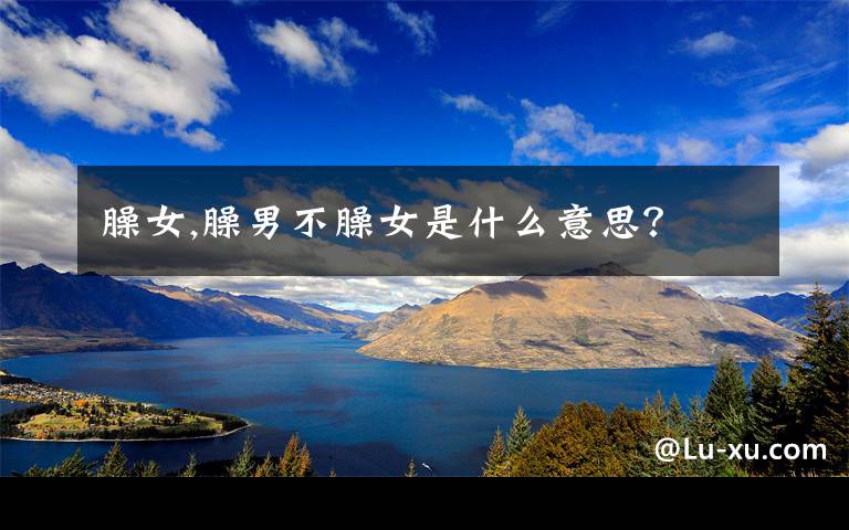 臊女,臊男不臊女是什么意思？