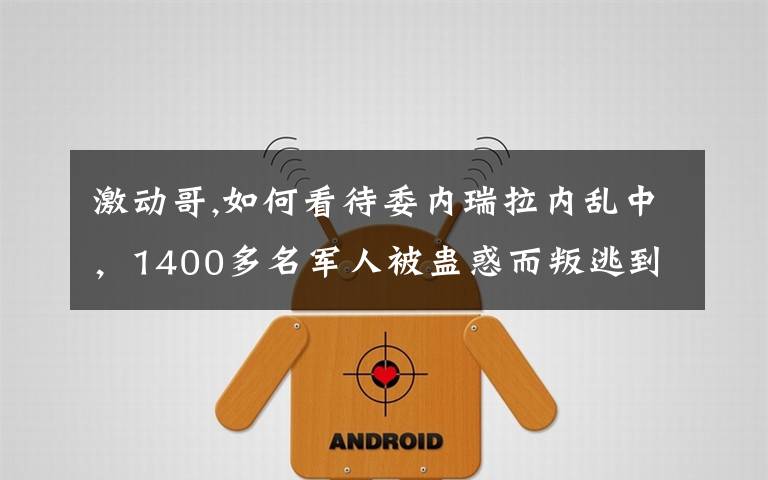 激动哥,如何看待委内瑞拉内乱中,1400多名军人被蛊惑而叛逃到哥伦比亚后境况凄惨陷入绝境的情况?