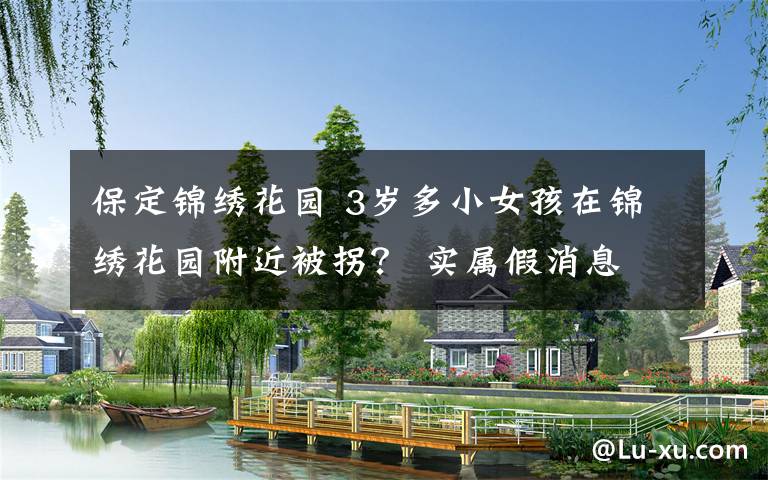 保定锦绣花园 3岁多小女孩在锦绣花园附近被拐? 实属假消息