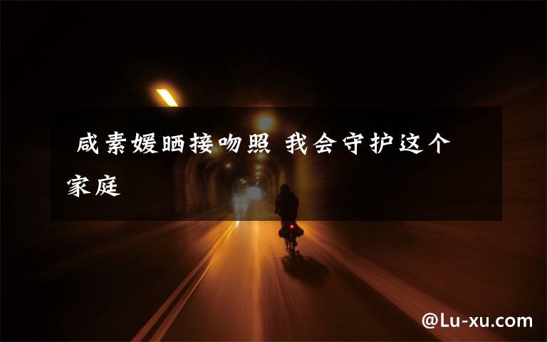 咸素媛晒接吻照 我会守护这个家庭