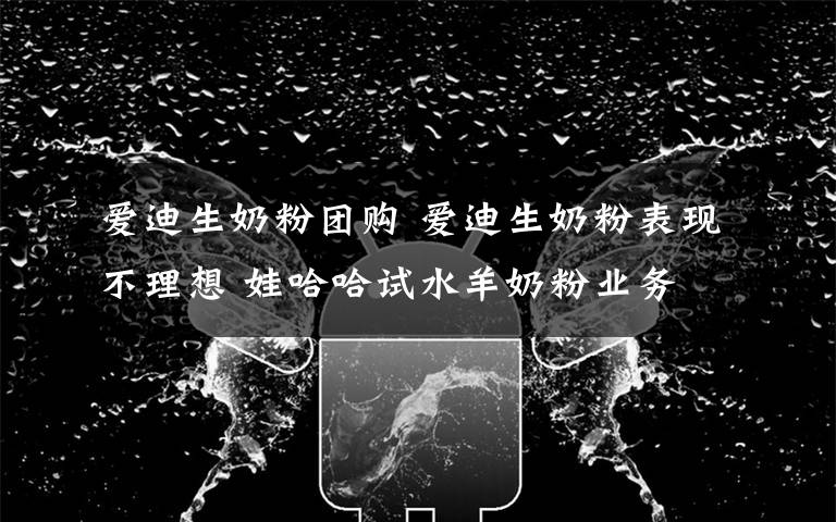 爱迪生奶粉团购 爱迪生奶粉表现不理想 娃哈哈试水羊奶粉业务