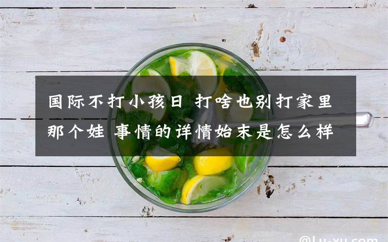 国际不打小孩日 打啥也别打家里那个娃 事情的详情始末是怎么样了!
