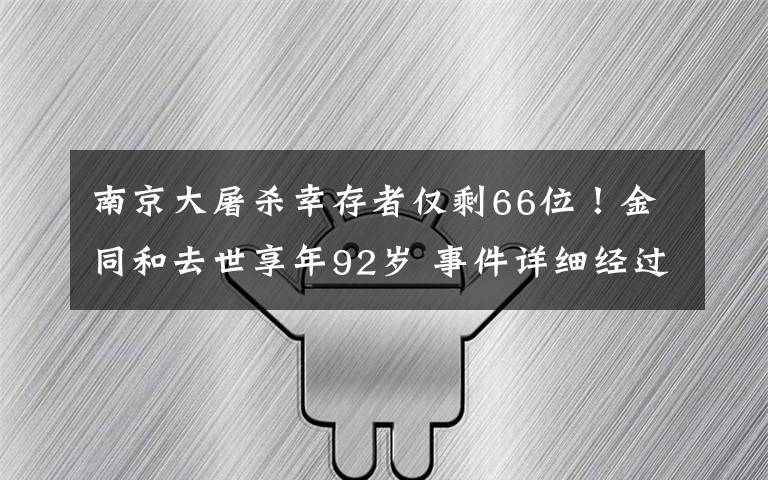南京大屠杀幸存者仅剩66位!金同和去世享年92岁 事件详细经过!