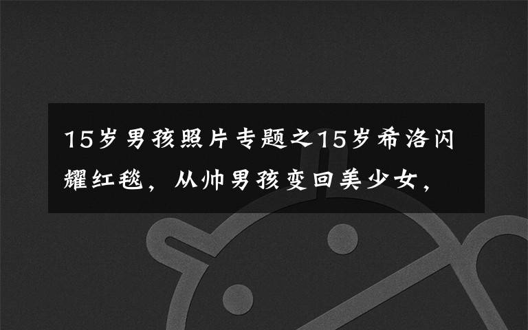 15岁男孩照片专题之15岁希洛闪耀红毯,从帅男孩变回美少女,像朱莉还是像皮特引热议