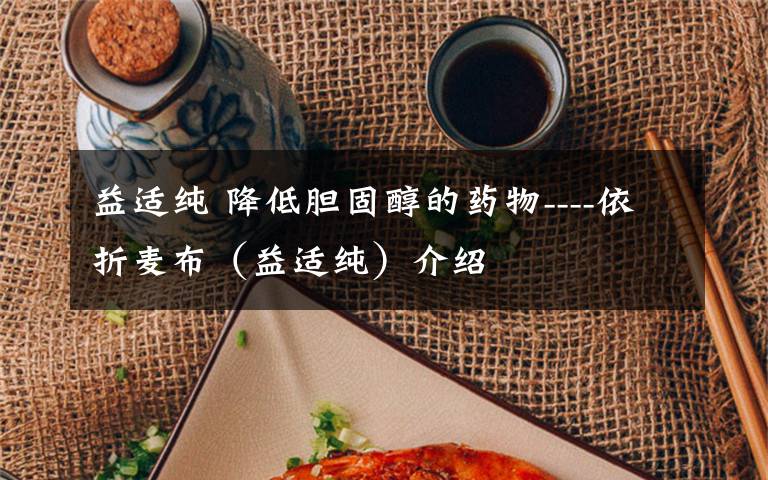 益适纯 降低胆固醇的药物----依折麦布(益适纯)介绍