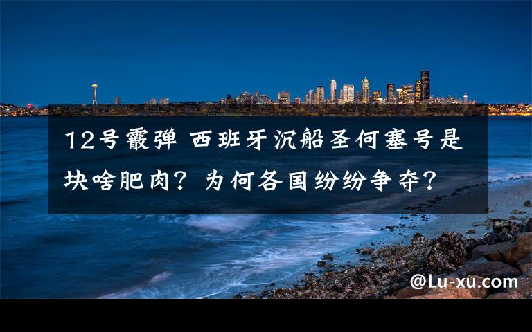 12号霰弹 西班牙沉船圣何塞号是块啥肥肉?为何各国纷纷争夺?