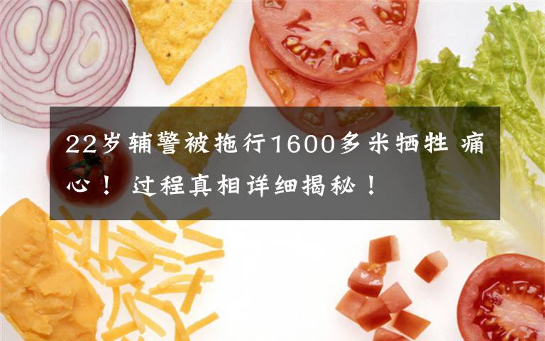 22岁辅警被拖行1600多米牺牲 痛心! 过程真相详细揭秘!