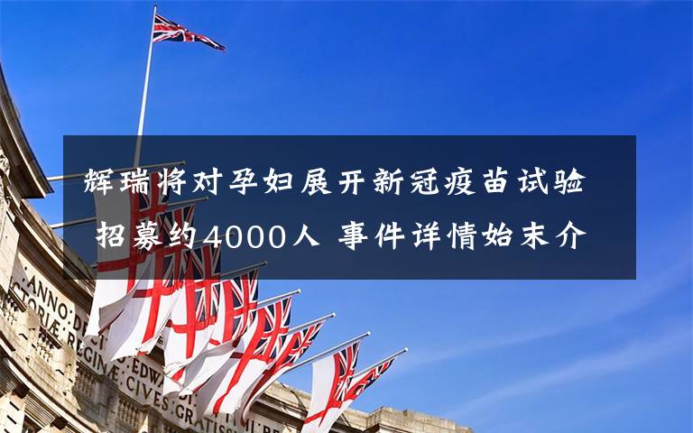 辉瑞将对孕妇展开新冠疫苗试验 招募约4000人 事件详情始末介绍!