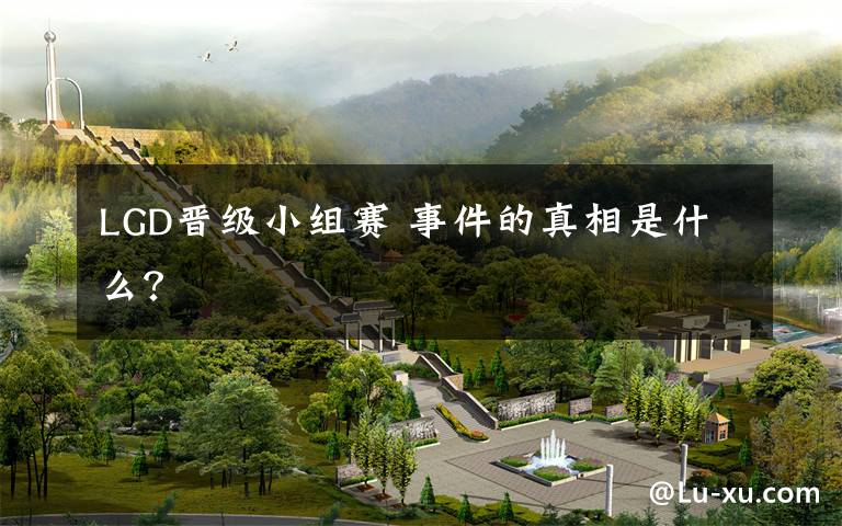 LGD晋级小组赛 事件的真相是什么?